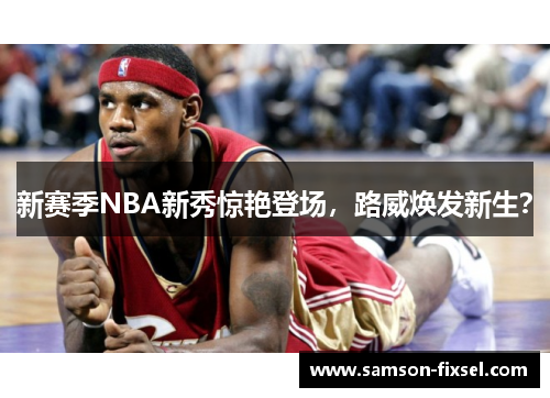 新赛季NBA新秀惊艳登场，路威焕发新生？
