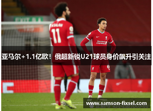 亚马尔+1.1亿欧！俄超新锐U21球员身价飙升引关注